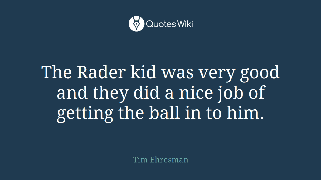 The Rader kid was very good and they did a nice job of getting the ball in to him.