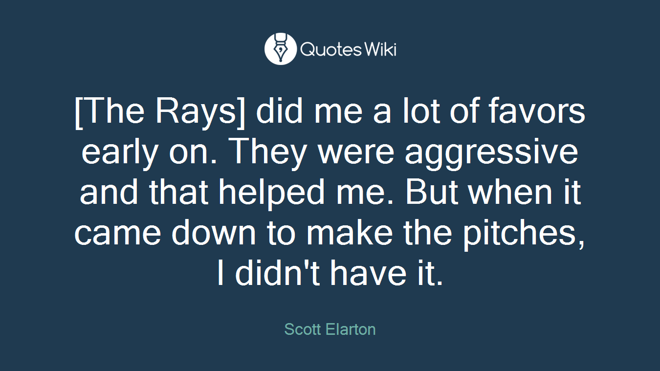 [The Rays] did me a lot of favors early on. They were aggressive and that helped me. But when it came down to make the pitches, I didn't have it.