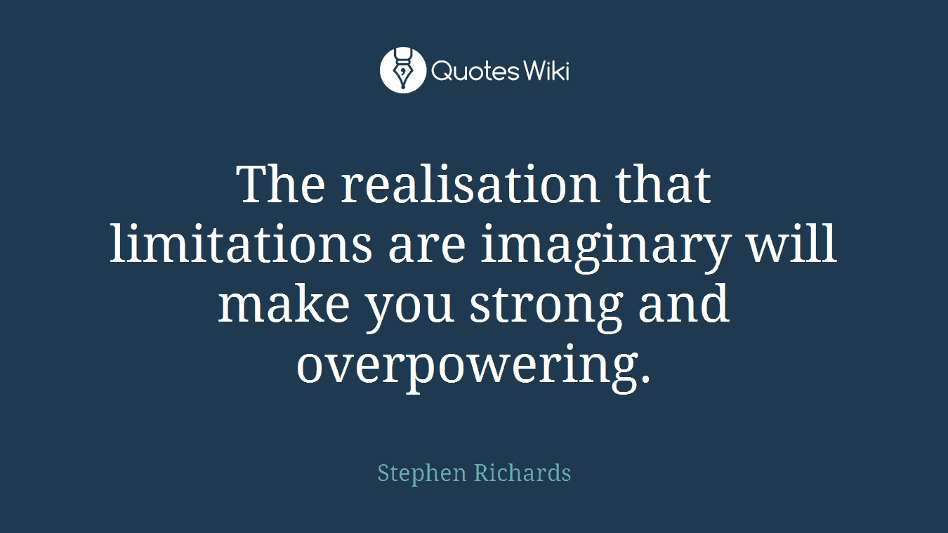 The realisation that limitations are imaginary will make you strong and overpowering.