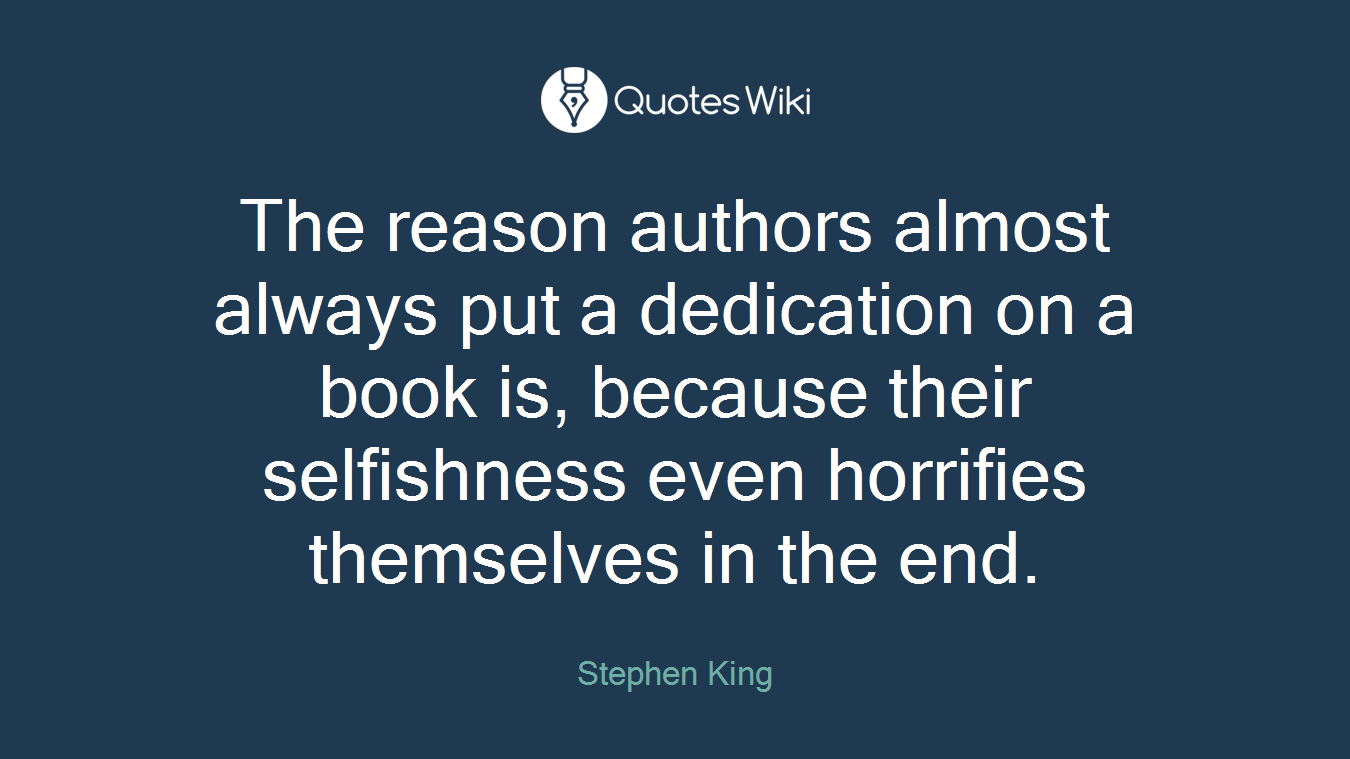 The reason authors almost always put a dedication on a book is, because their selfishness even horrifies themselves in the end.