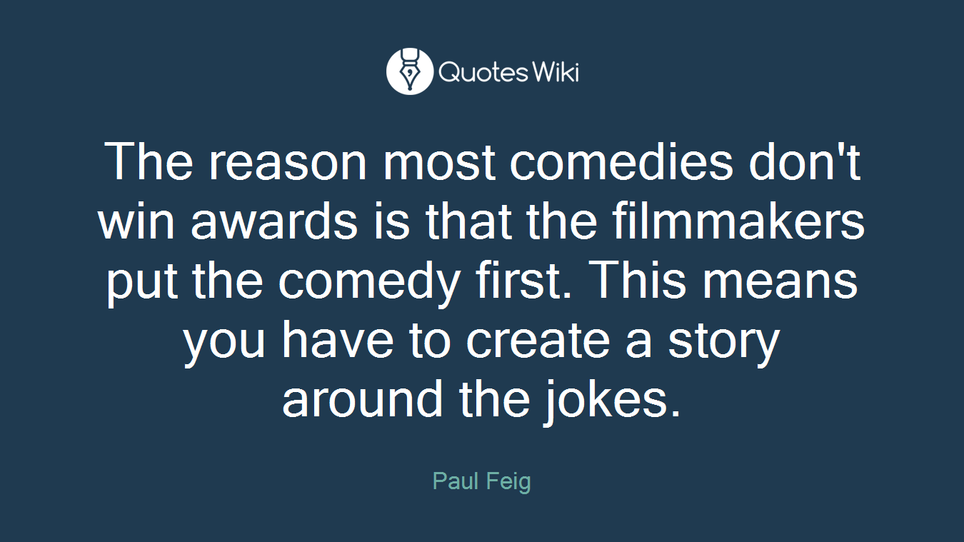 The reason most comedies don't win awards is that the filmmakers put the comedy first. This means you have to create a story around the jokes.