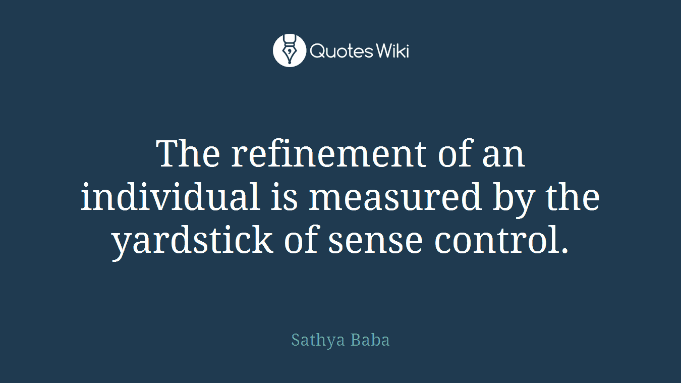 The refinement of an individual is measured by the yardstick of sense control.