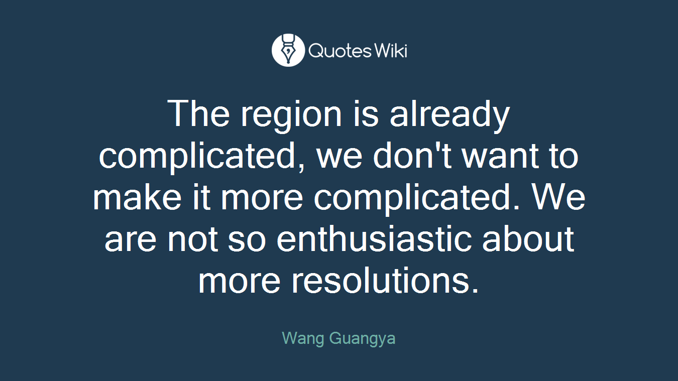 The region is already complicated, we don't want to make it more complicated. We are not so enthusiastic about more resolutions.