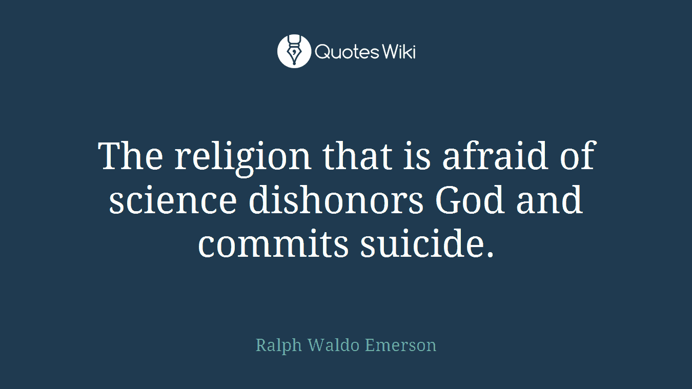 The religion that is afraid of science dishonors God and commits suicide.