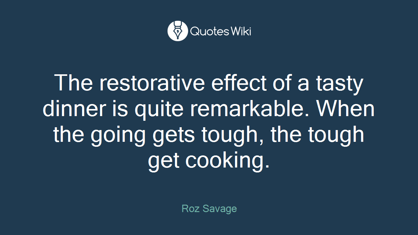The restorative effect of a tasty dinner is quite remarkable. When the going gets tough, the tough get cooking.