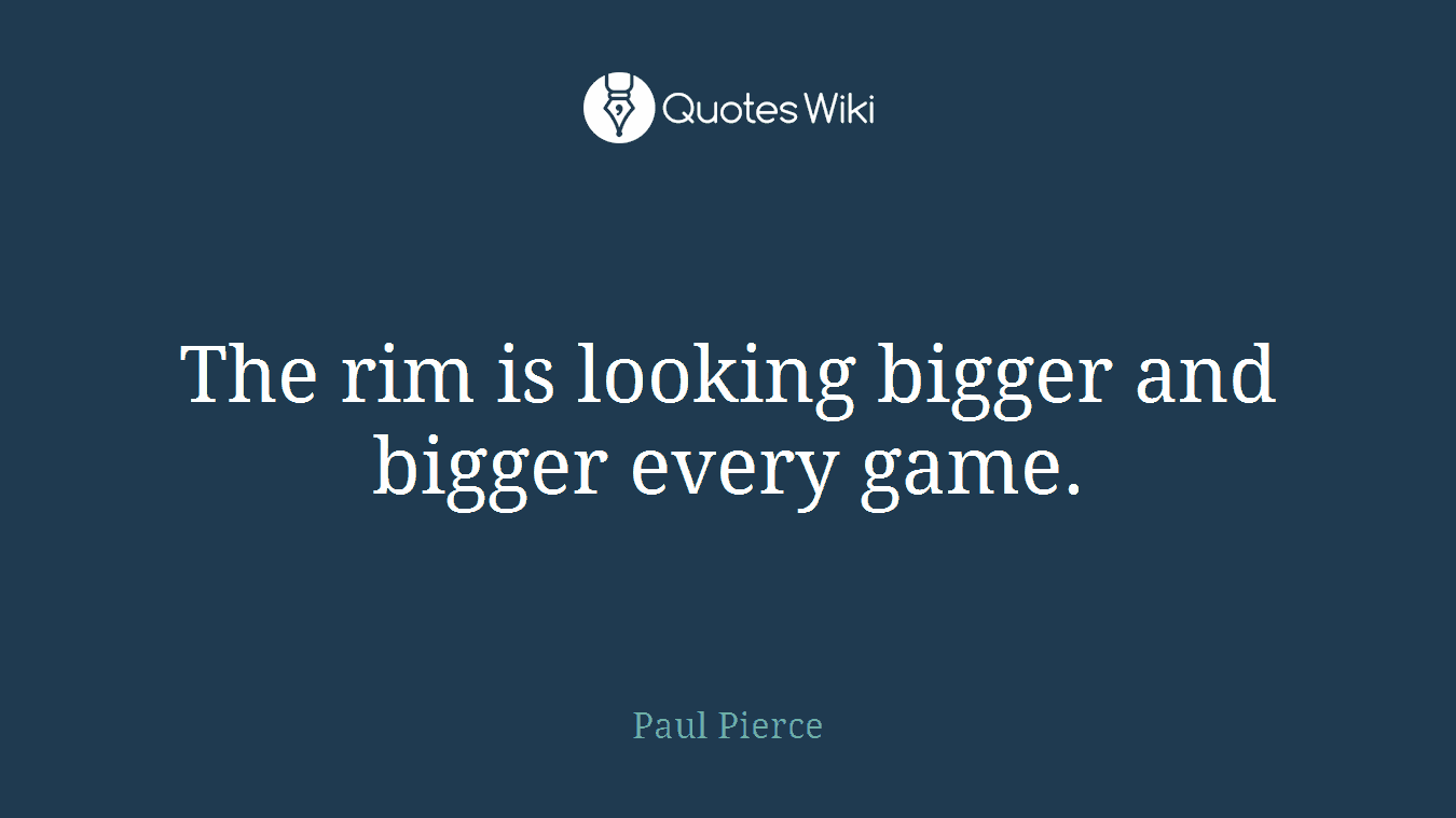 The rim is looking bigger and bigger every game.