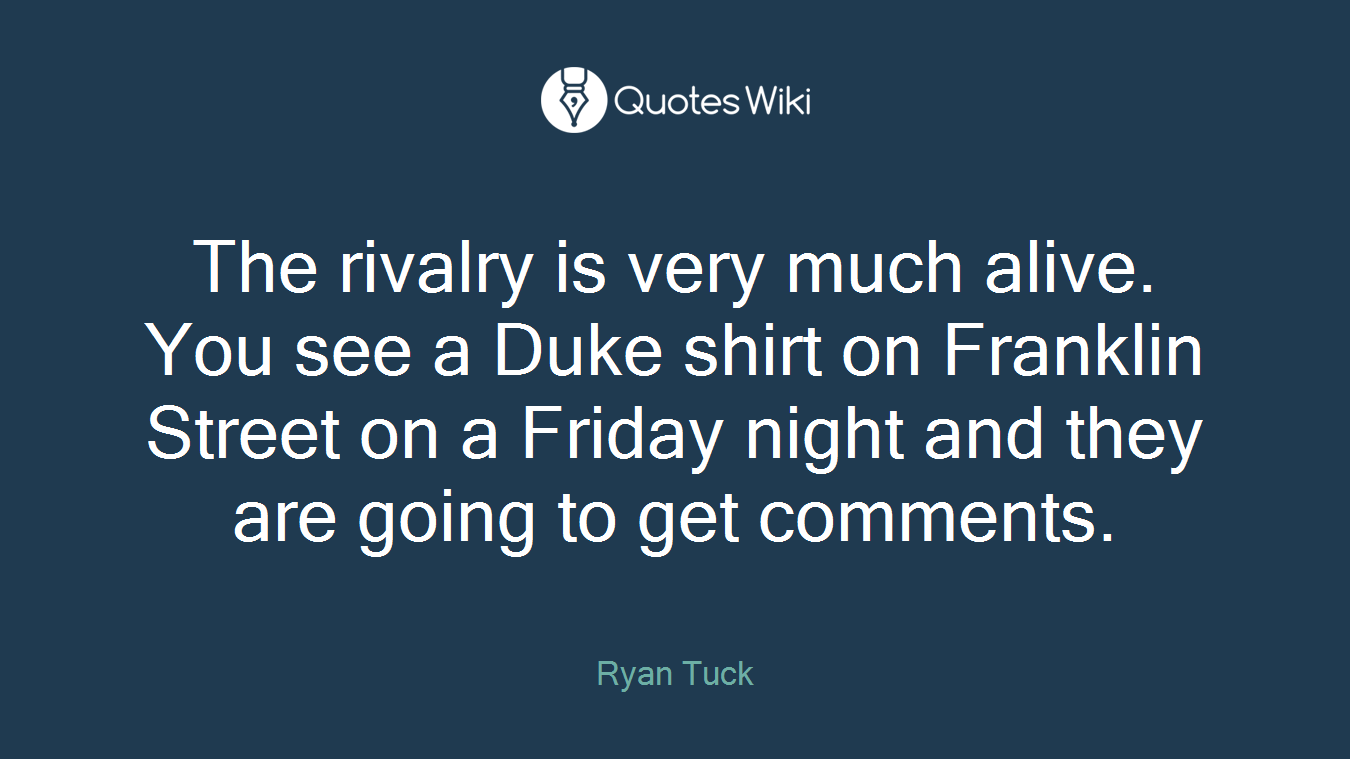 The rivalry is very much alive. You see a Duke shirt on Franklin Street on a Friday night and they are going to get comments.
