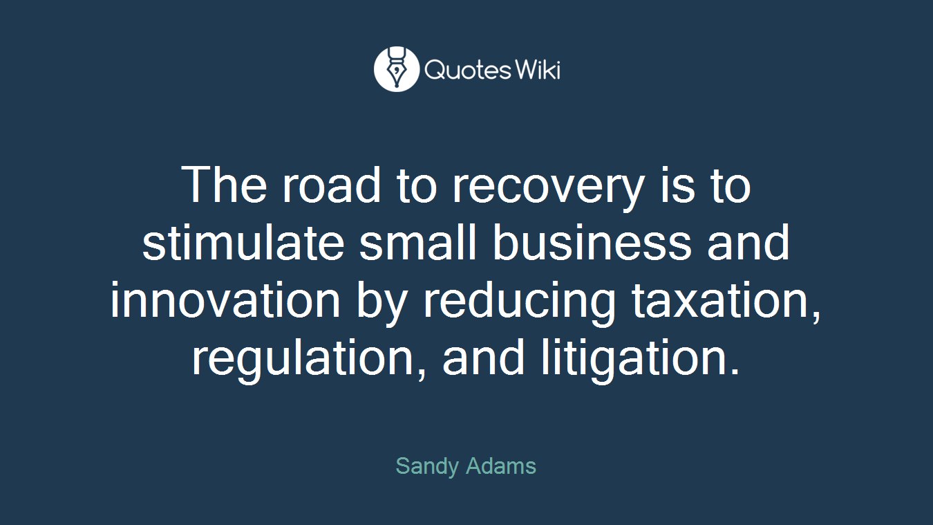The road to recovery is to stimulate small business and innovation by reducing taxation, regulation, and litigation.