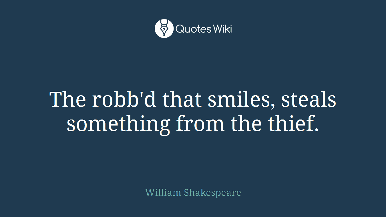 The robb'd that smiles, steals something from the thief.