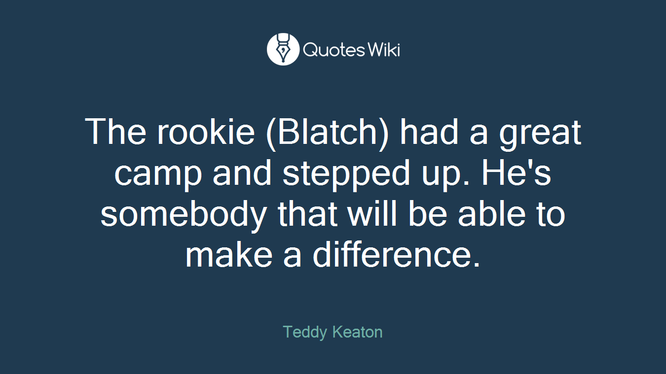 The rookie (Blatch) had a great camp and stepped up. He's somebody that will be able to make a difference.