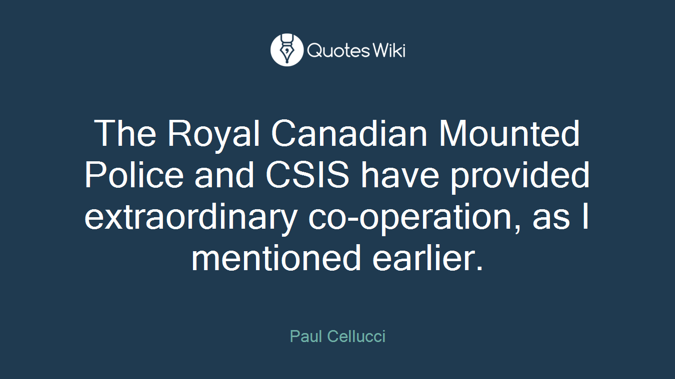 The Royal Canadian Mounted Police and CSIS have provided extraordinary co-operation, as I mentioned earlier.