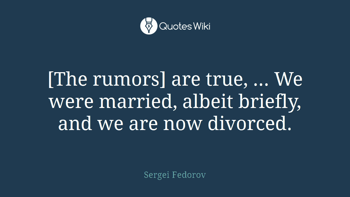 [The rumors] are true, ... We were married, albeit briefly, and we are now divorced.