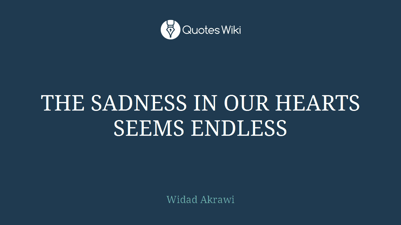 THE SADNESS IN OUR HEARTS SEEMS ENDLESS