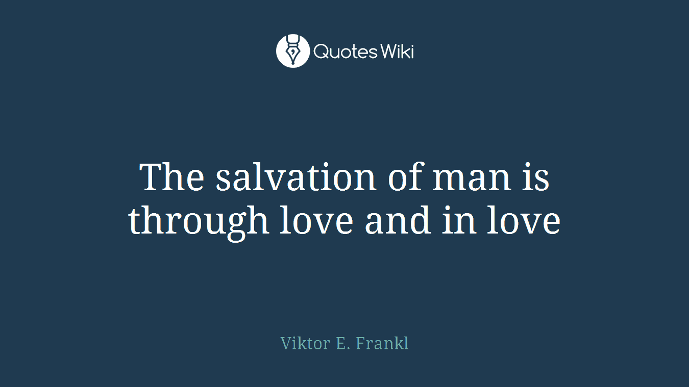 The salvation of man is through love and in love