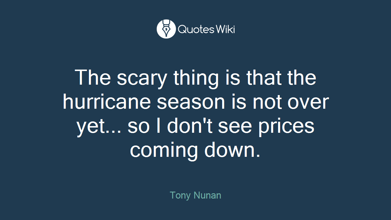 The scary thing is that the hurricane season is not over yet... so I don't see prices coming down.