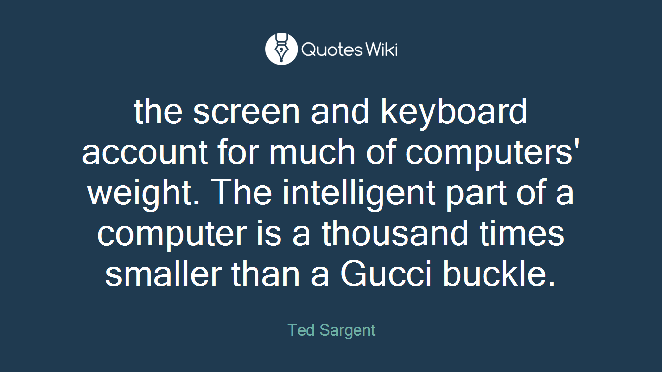 the screen and keyboard account for much of computers' weight. The intelligent part of a computer is a thousand times smaller than a Gucci buckle.