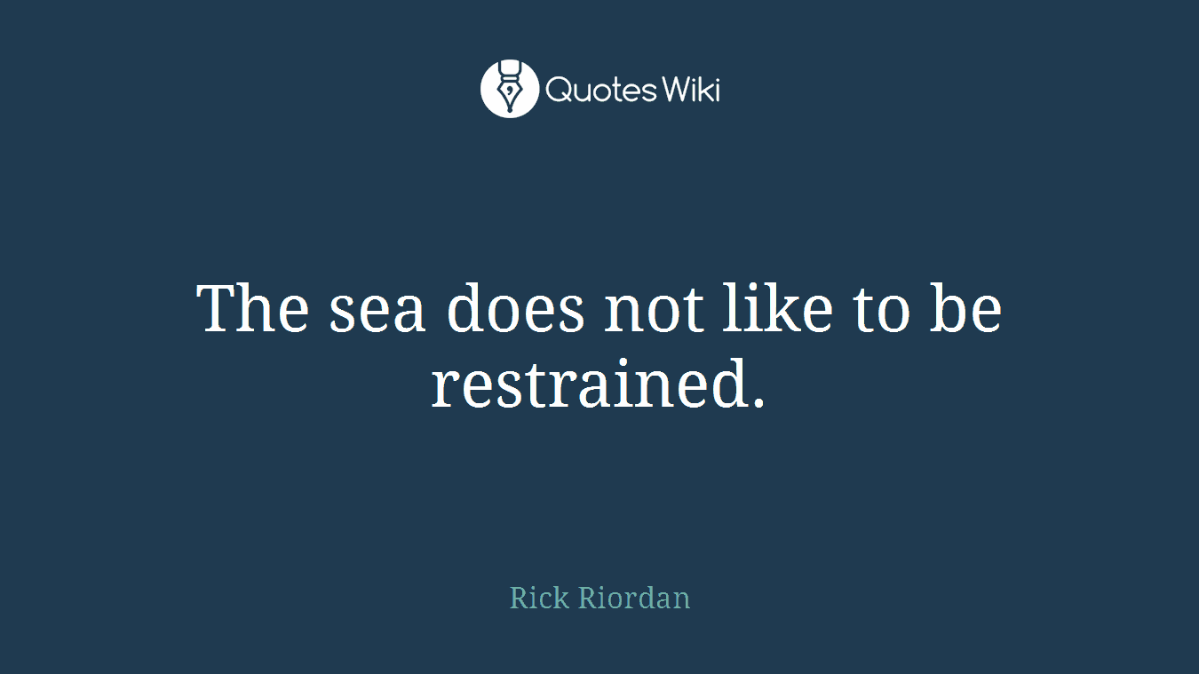 The sea does not like to be restrained.