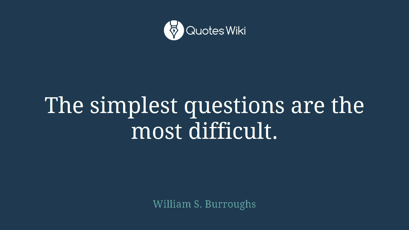 The simplest questions are the most difficult.