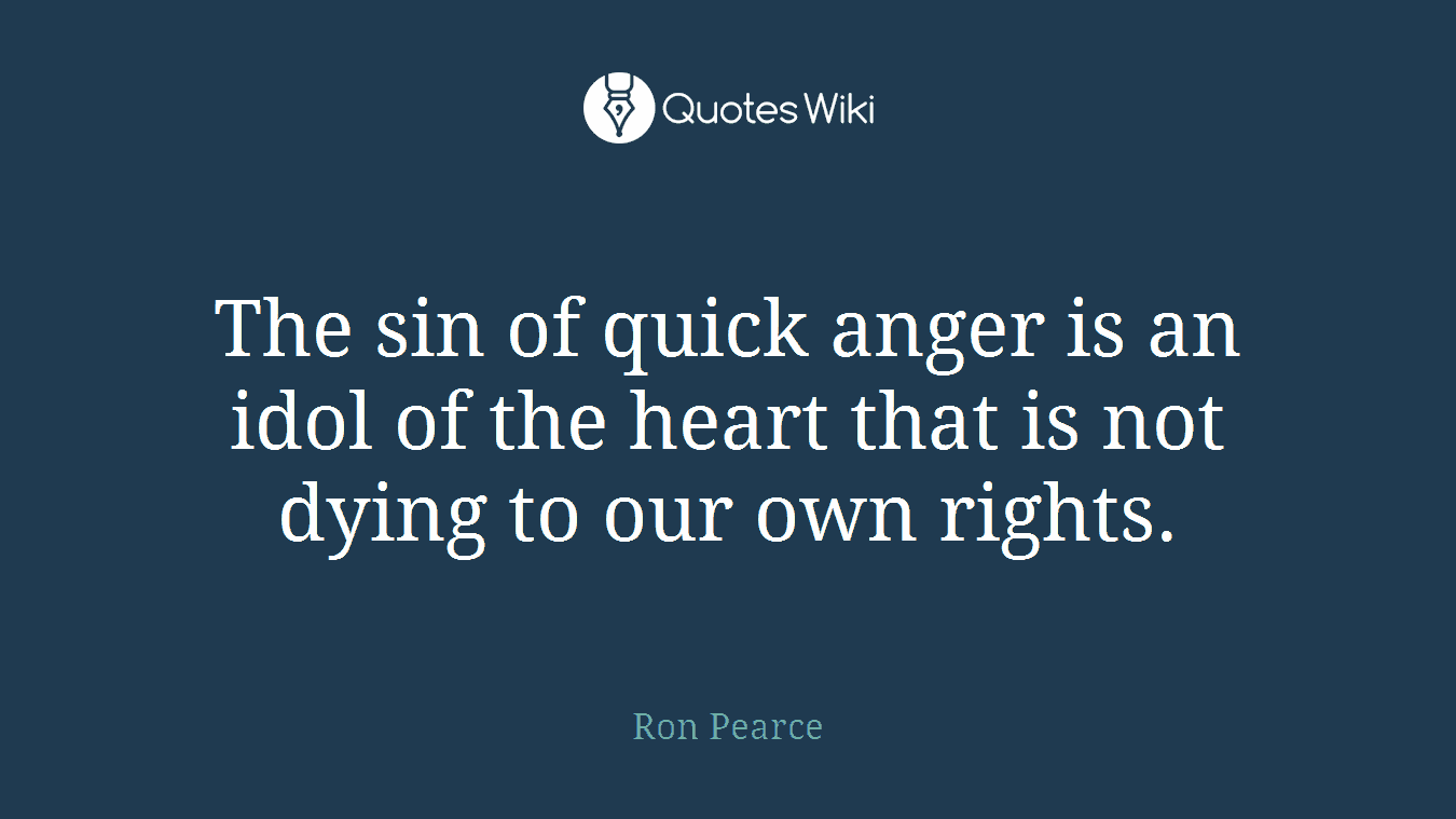 The sin of quick anger is an idol of the heart that is not dying to our own rights.