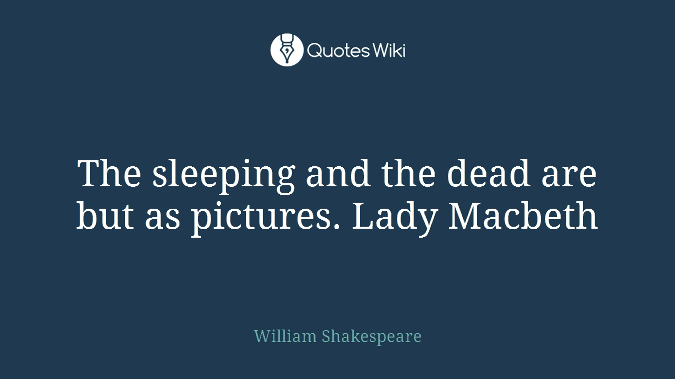 The sleeping and the dead are but as pictures. Lady Macbeth