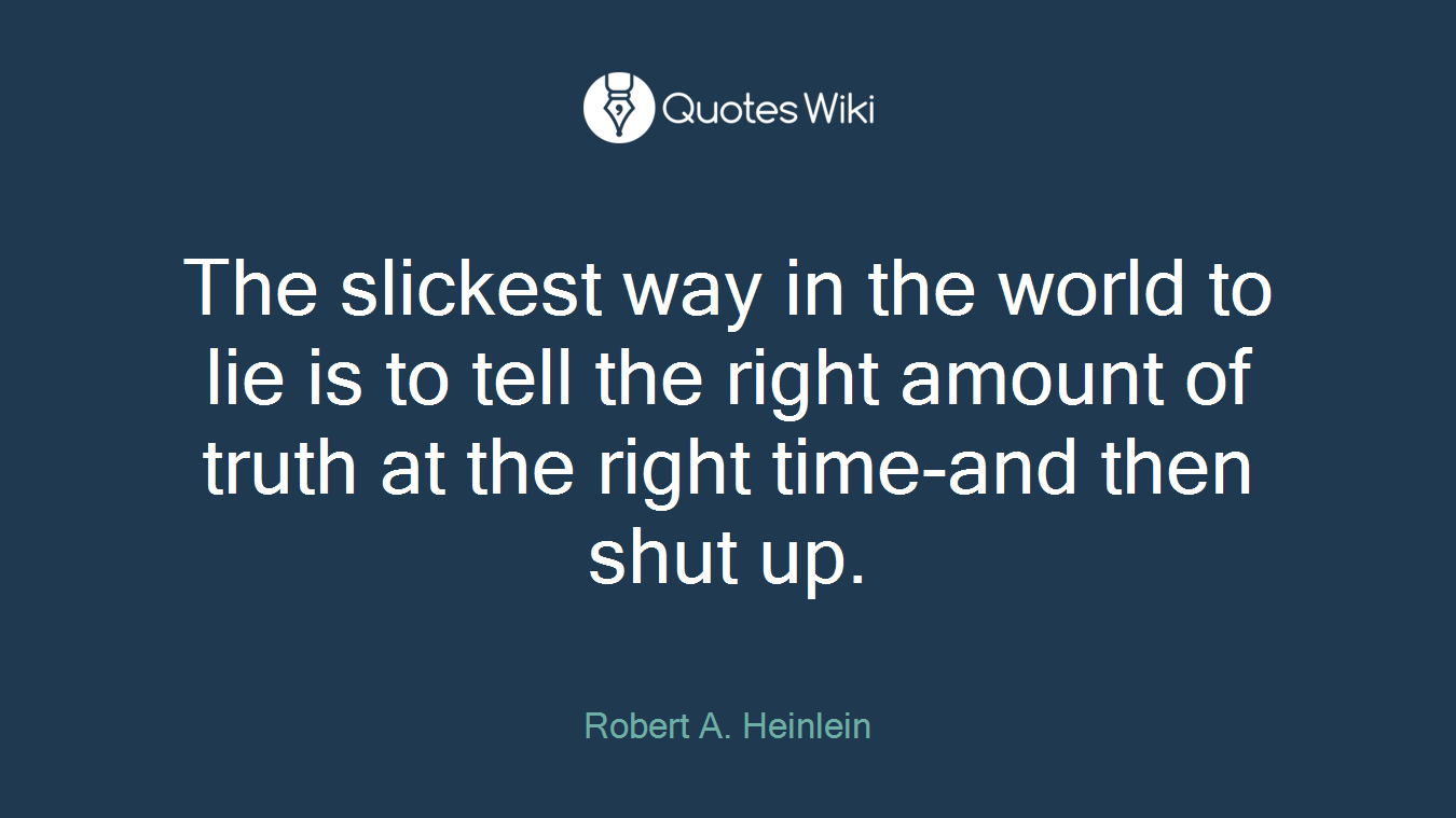The slickest way in the world to lie is to tell the right amount of truth at the right time-and then shut up.