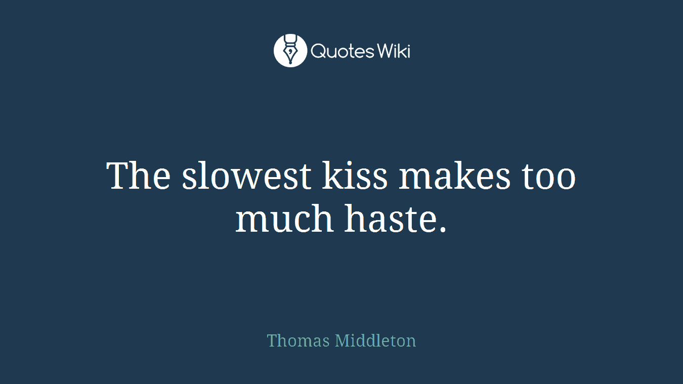 The slowest kiss makes too much haste.