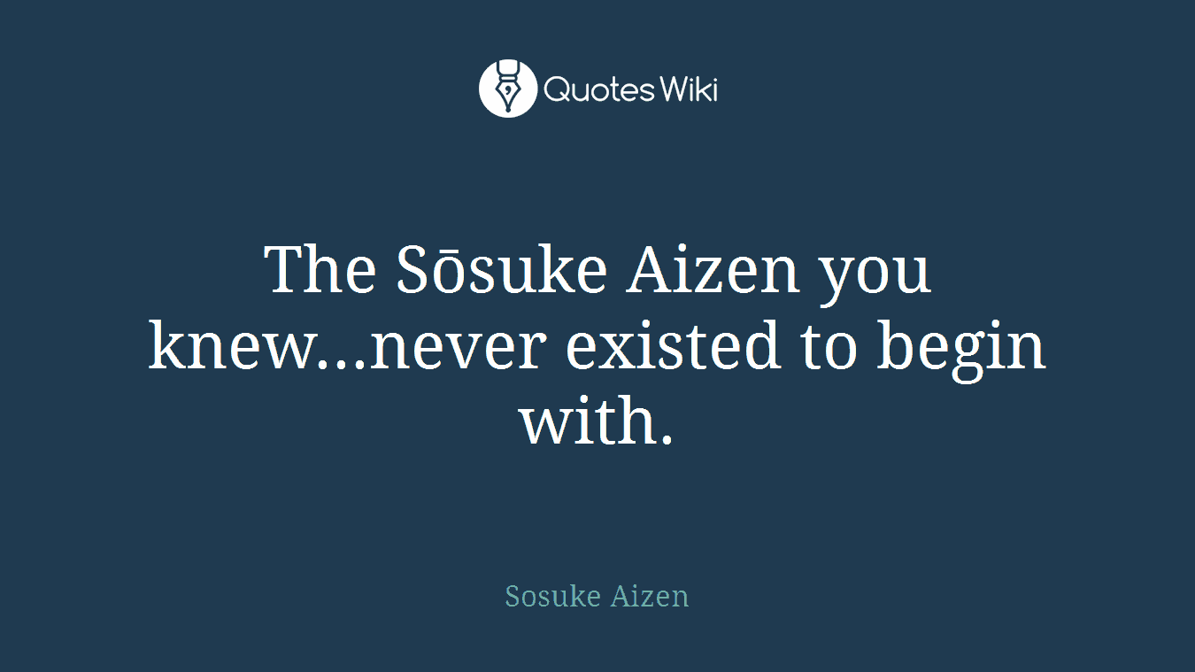The Sōsuke Aizen you knew...never existed to begin with.