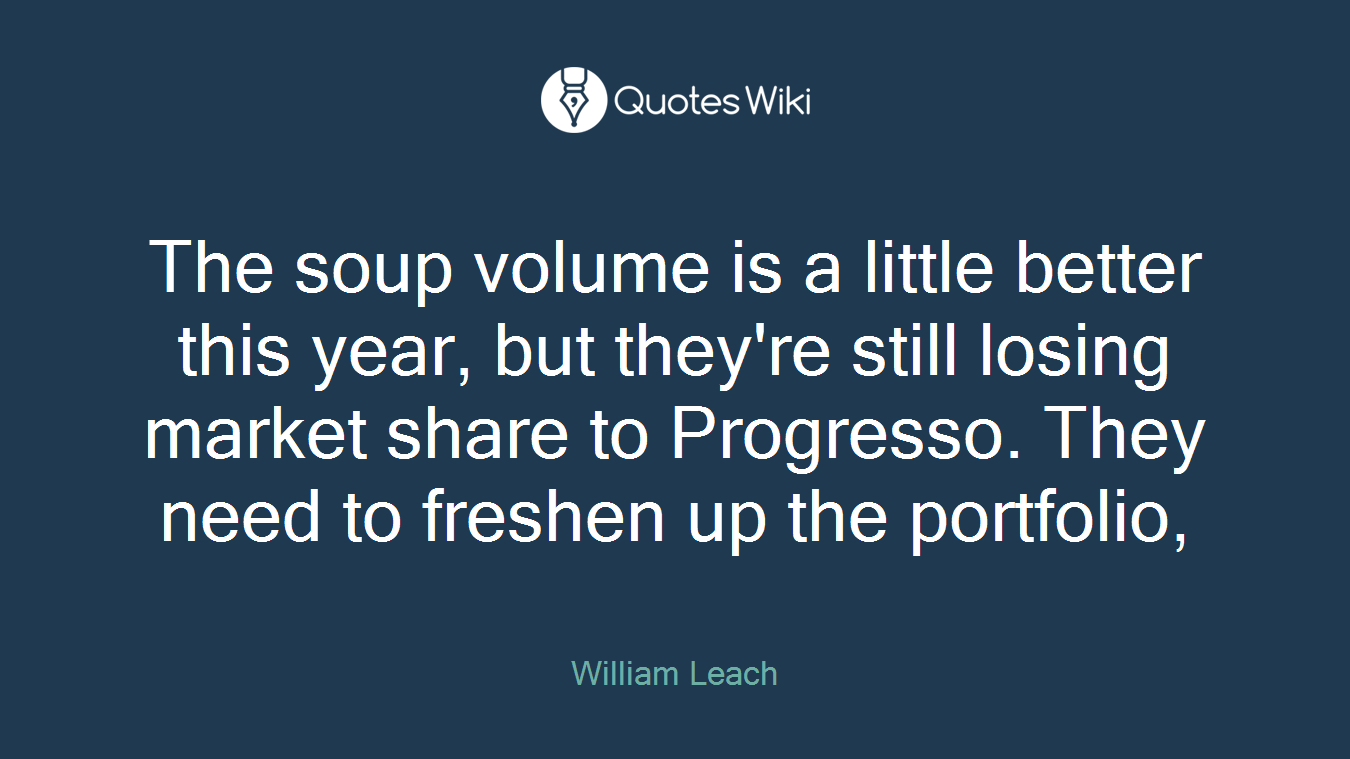 The soup volume is a little better this year, but they're still losing market share to Progresso. They need to freshen up the portfolio,