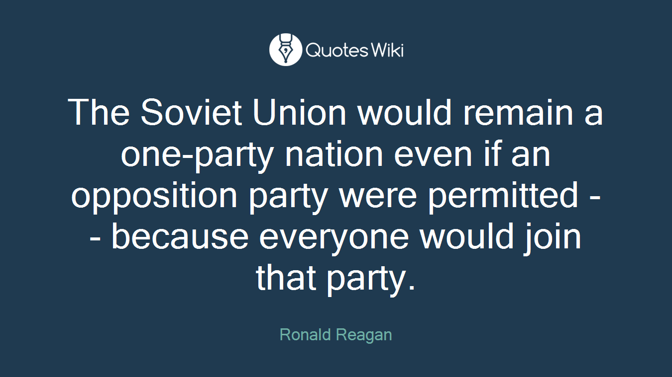 The Soviet Union would remain a one-party nation even if an opposition party were permitted -- because everyone would join that party.