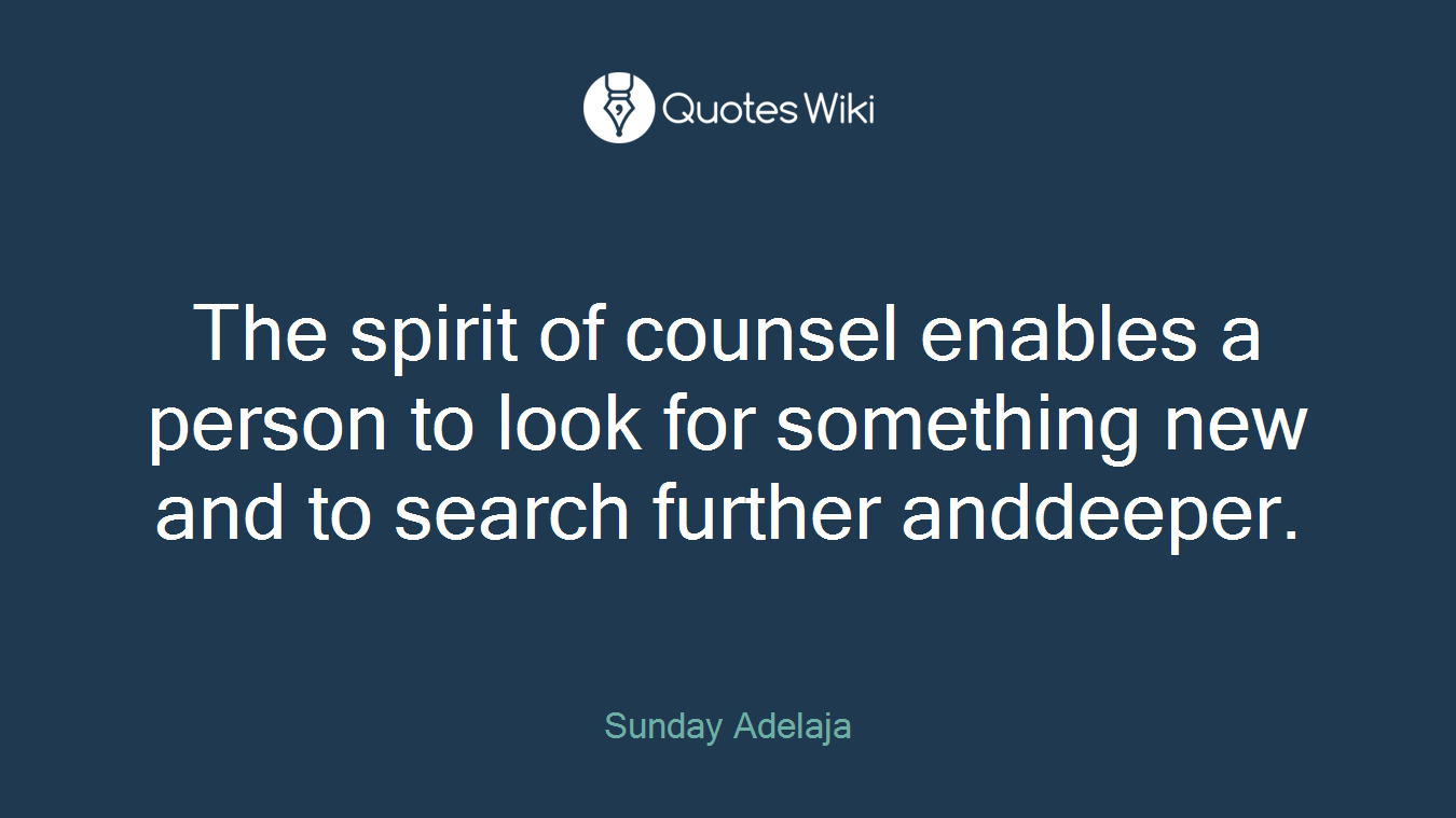 The spirit of counsel enables a person to look for something new and to search further anddeeper.