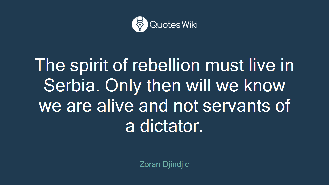 The spirit of rebellion must live in Serbia. Only then will we know we are alive and not servants of a dictator.
