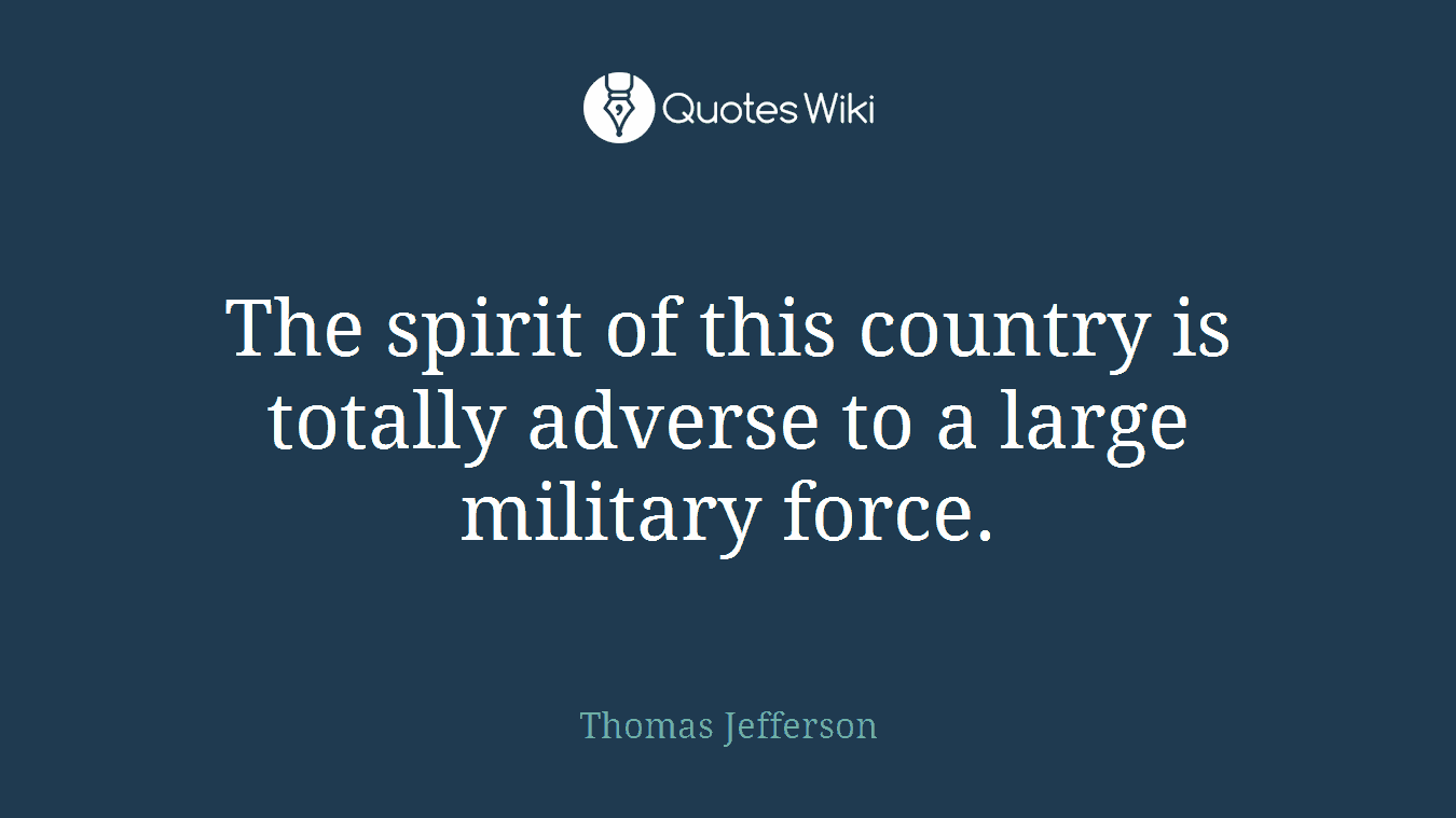 The spirit of this country is totally adverse to a large military force.