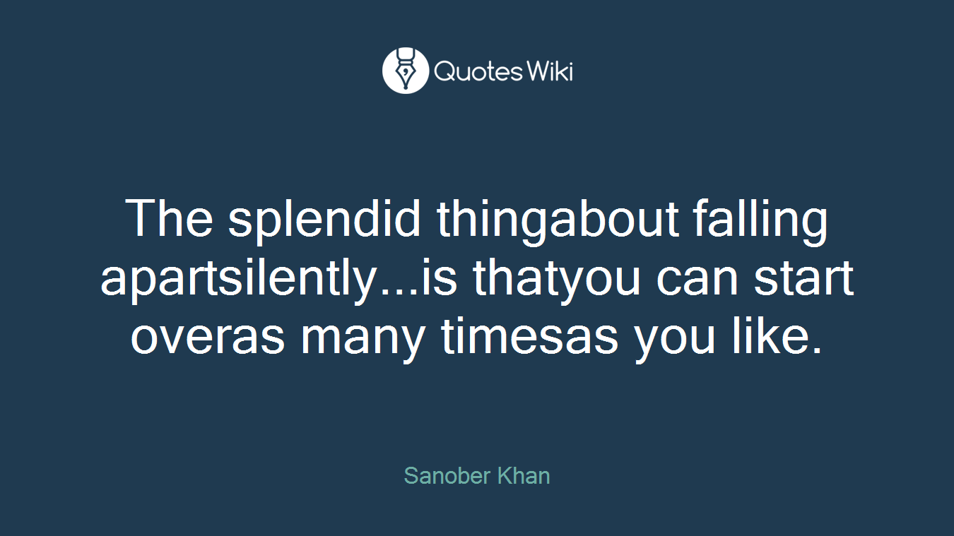 The splendid thingabout falling apartsilently...is thatyou can start overas many timesas you like.