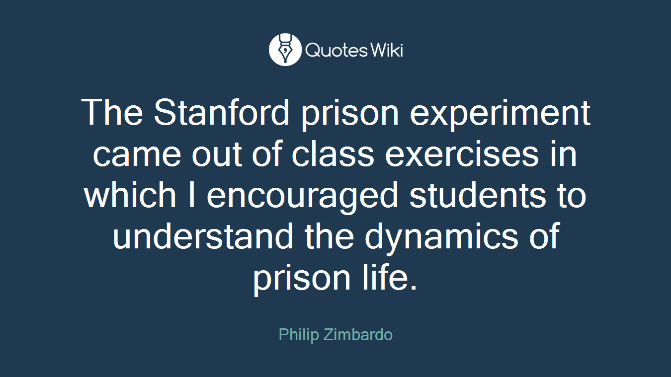 The Stanford prison experiment came out of class exercises in which I encouraged students to understand the dynamics of prison life.