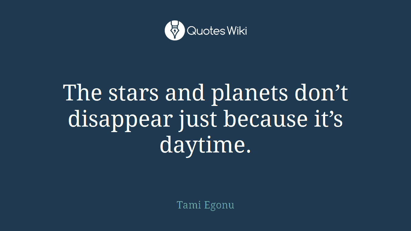 The stars and planets don’t disappear just because it’s daytime.