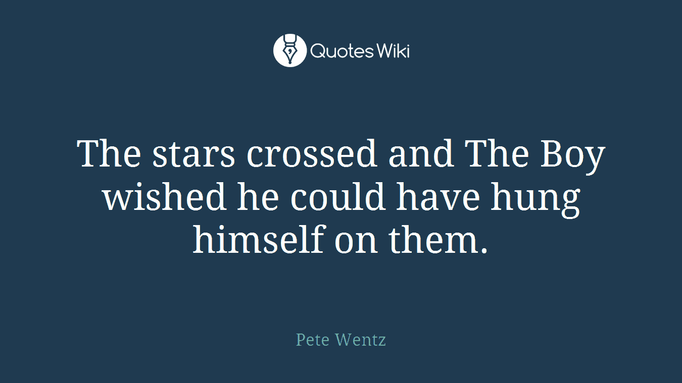 The stars crossed and The Boy wished he could have hung himself on them.