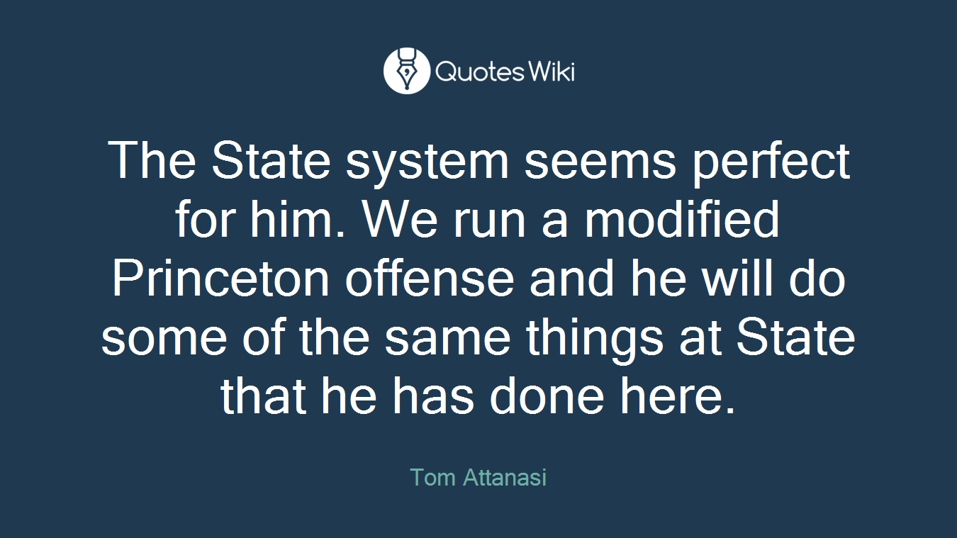The State system seems perfect for him. We run a modified Princeton offense and he will do some of the same things at State that he has done here.