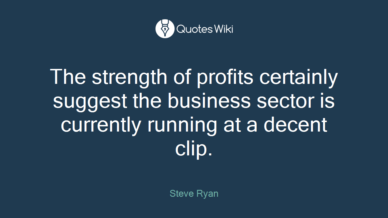 The strength of profits certainly suggest the business sector is currently running at a decent clip.
