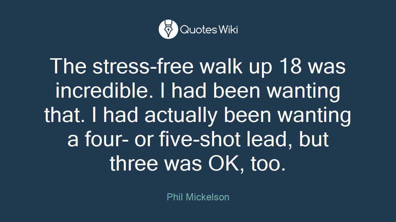 The stress-free walk up 18 was incredible. I had been wanting that. I had actually been wanting a four- or five-shot lead, but three was OK, too.