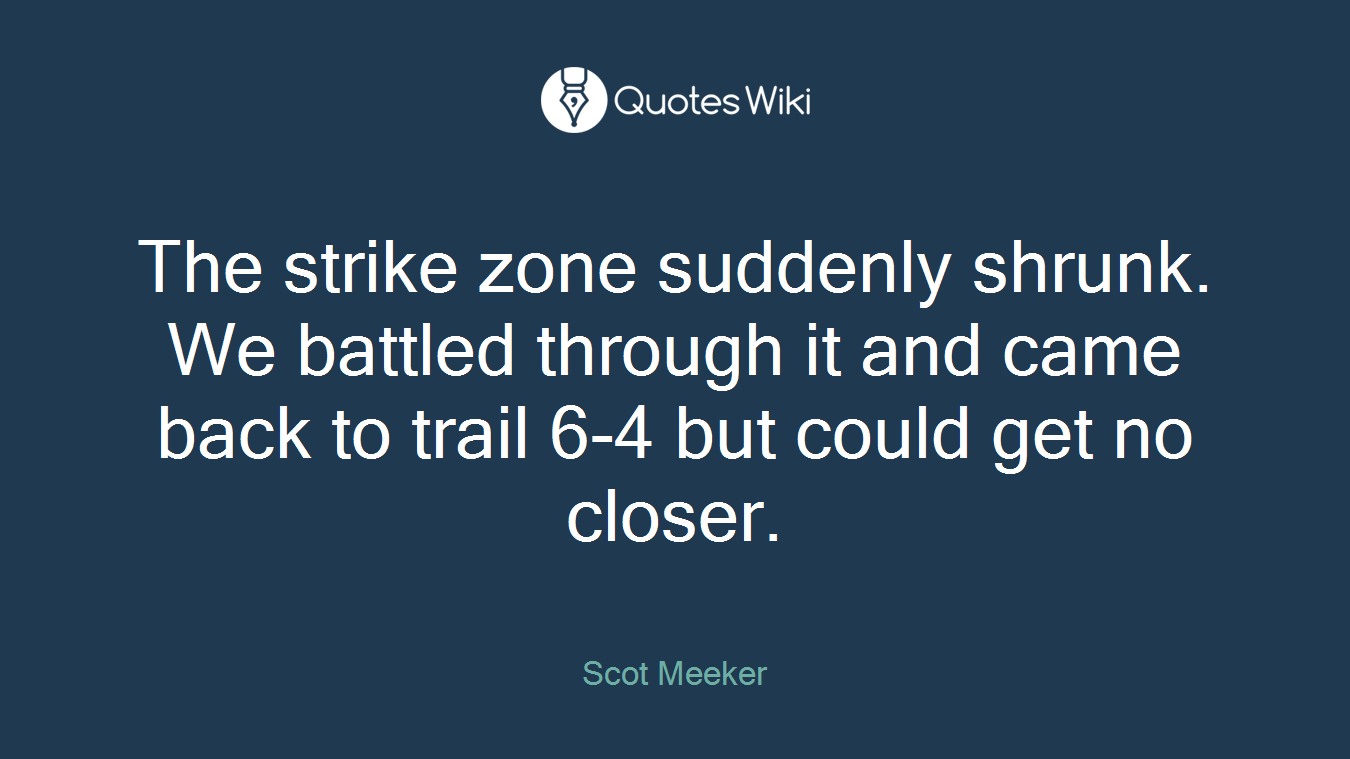 The strike zone suddenly shrunk. We battled through it and came back to trail 6-4 but could get no closer.
