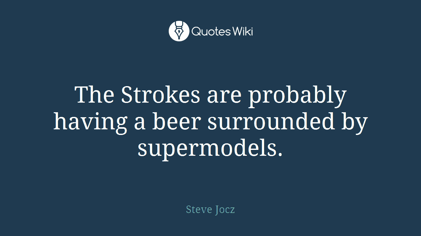 The Strokes are probably having a beer surrounded by supermodels.