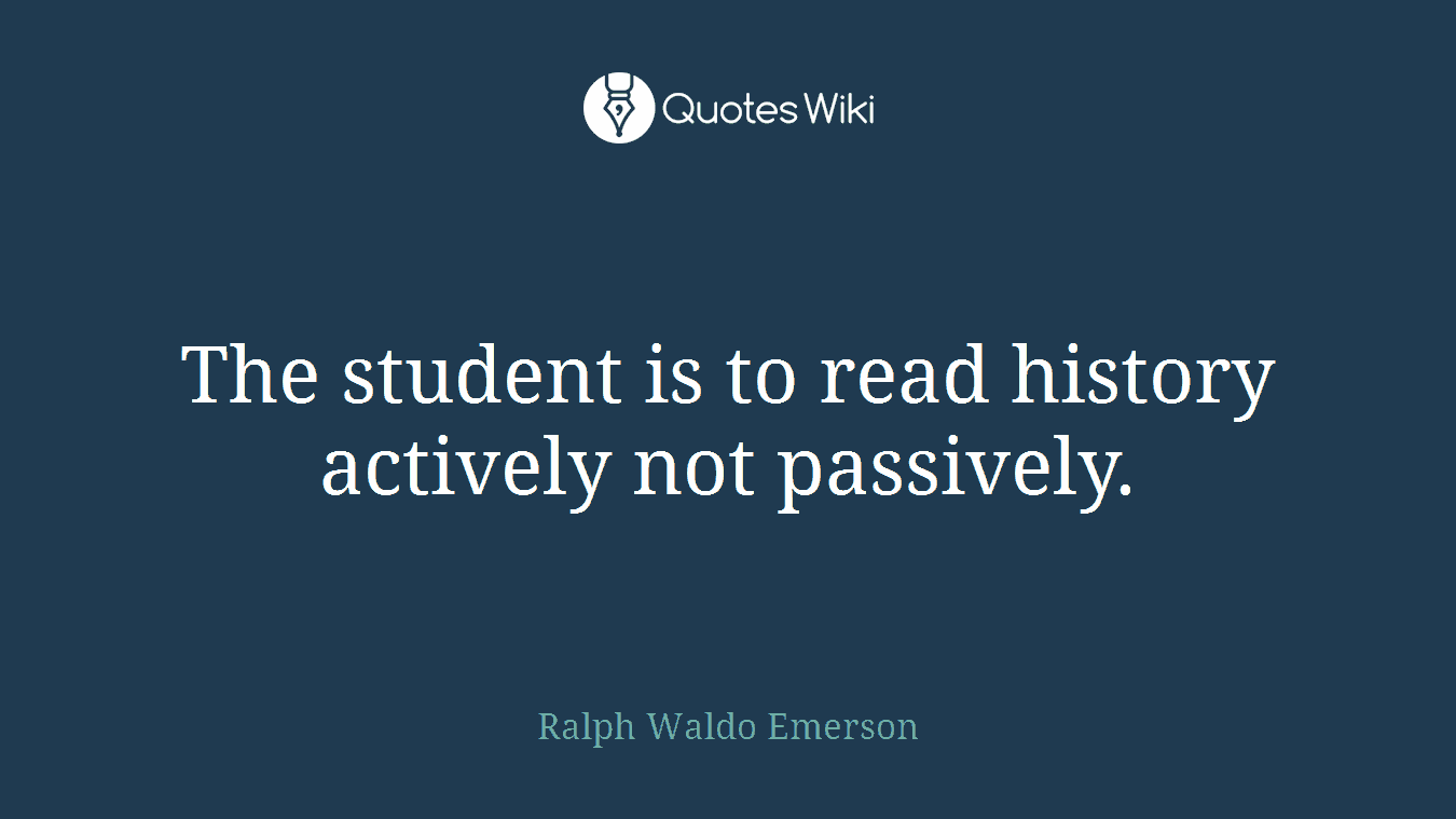 The student is to read history actively not passively.