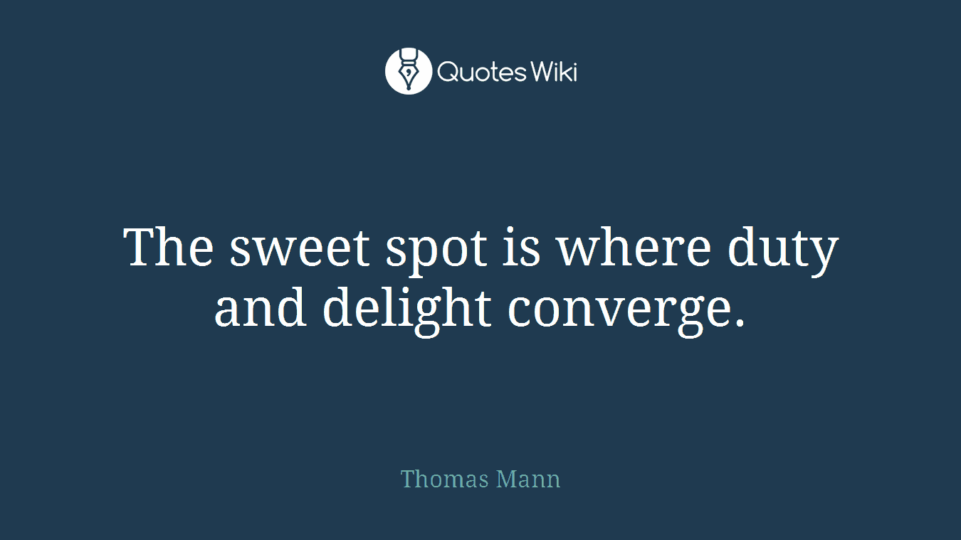 The sweet spot is where duty and delight converge.