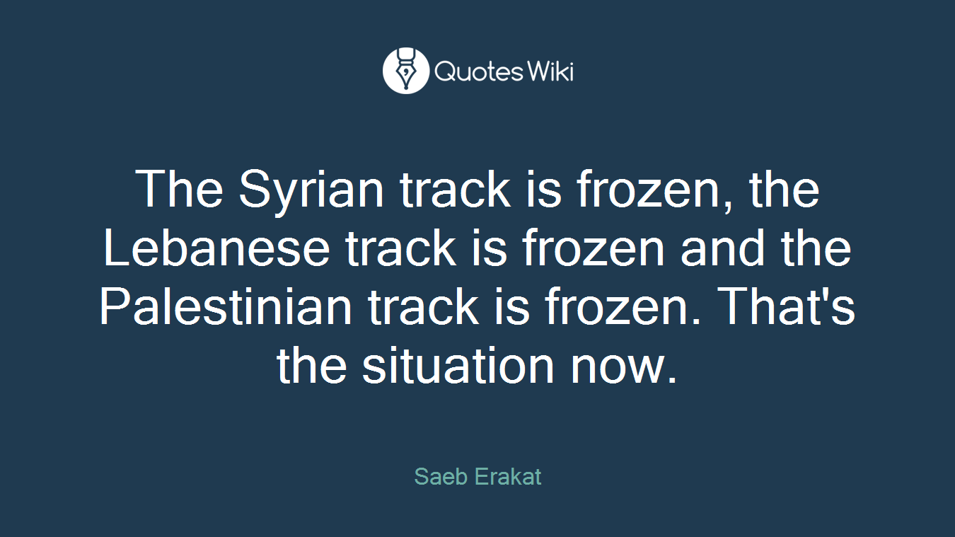 The Syrian track is frozen, the Lebanese track is frozen and the Palestinian track is frozen. That's the situation now.