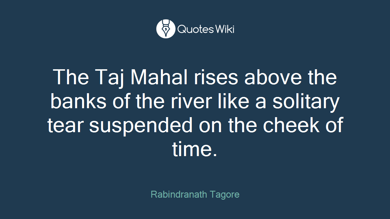 The Taj Mahal rises above the banks of the river like a solitary tear suspended on the cheek of time.