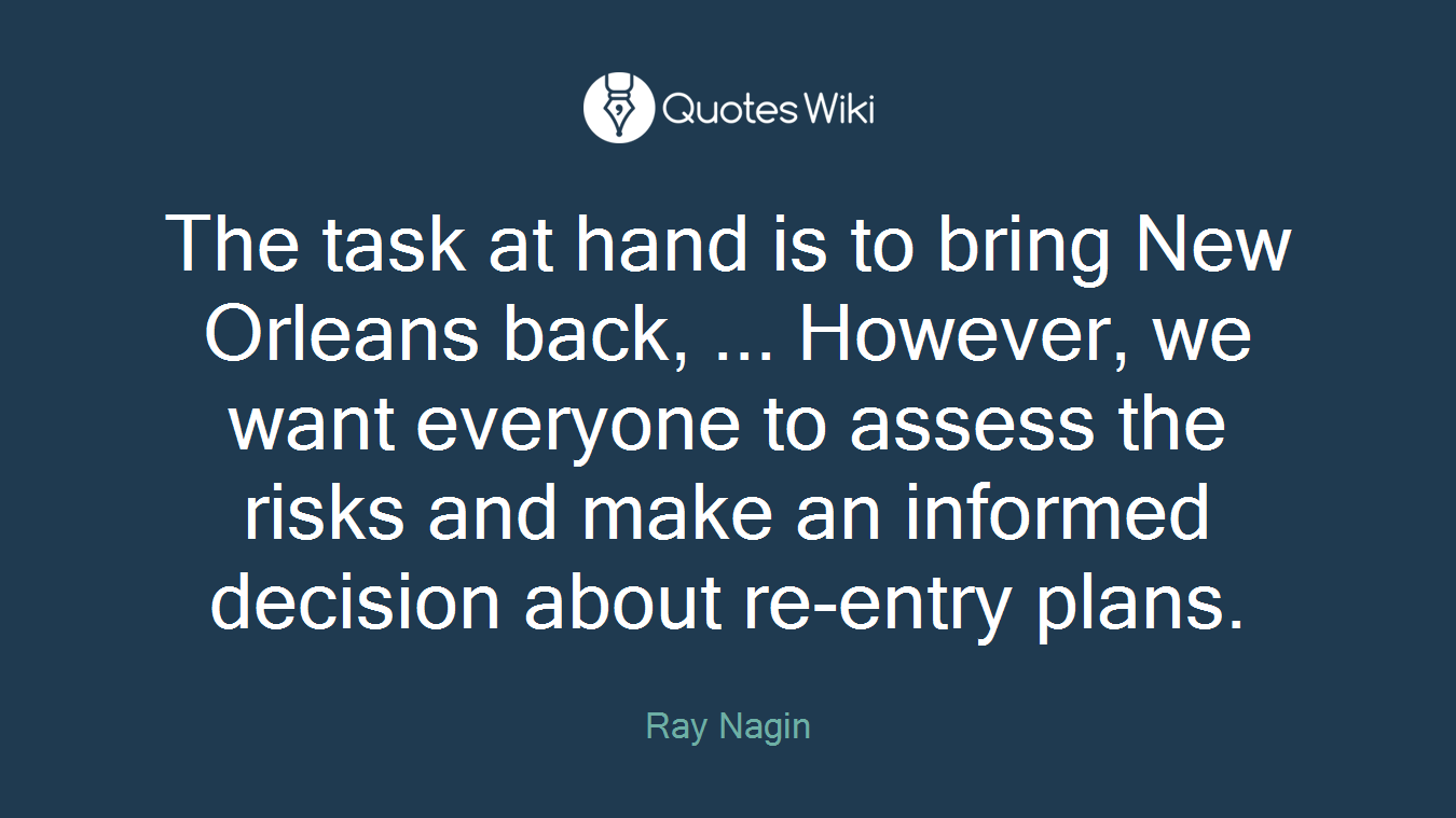 The task at hand is to bring New Orleans back, ... However, we want everyone to assess the risks and make an informed decision about re-entry plans.