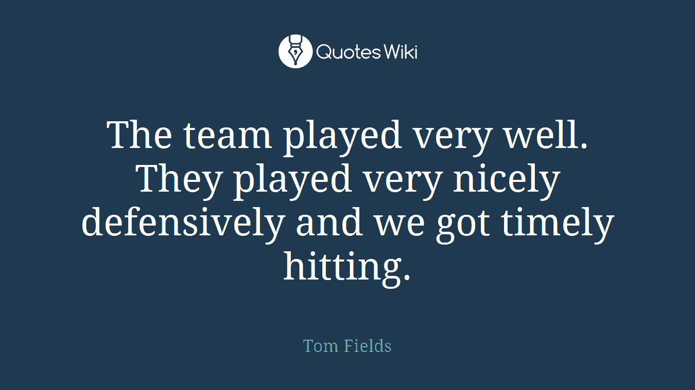 The team played very well. They played very nicely defensively and we got timely hitting.