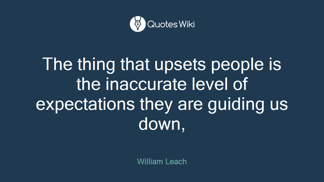 The thing that upsets people is the inaccurate level of expectations they are guiding us down,