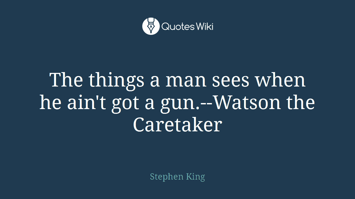 The things a man sees when he ain't got a gun.--Watson the Caretaker