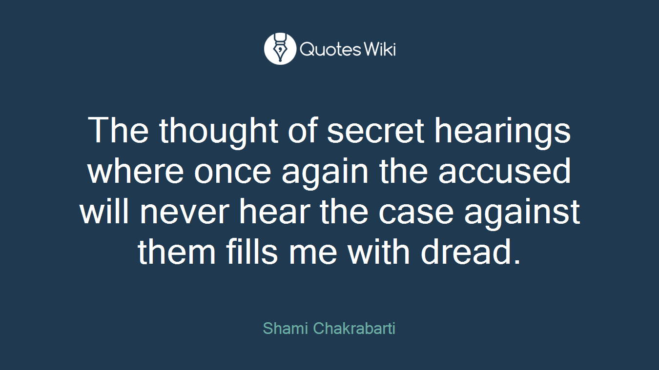The thought of secret hearings where once again the accused will never hear the case against them fills me with dread.